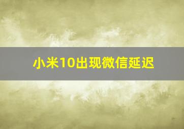 小米10出现微信延迟