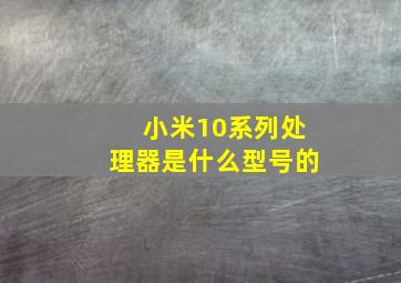 小米10系列处理器是什么型号的