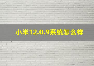 小米12.0.9系统怎么样