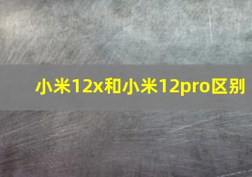 小米12x和小米12pro区别