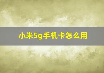 小米5g手机卡怎么用