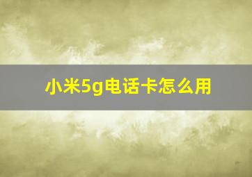 小米5g电话卡怎么用