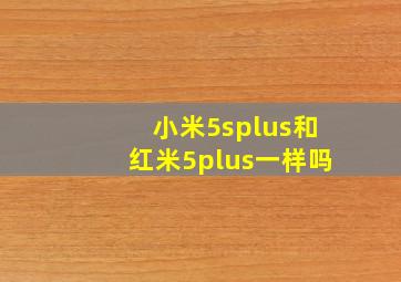 小米5splus和红米5plus一样吗