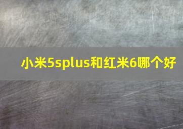 小米5splus和红米6哪个好