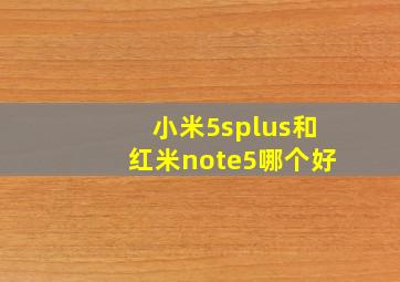 小米5splus和红米note5哪个好