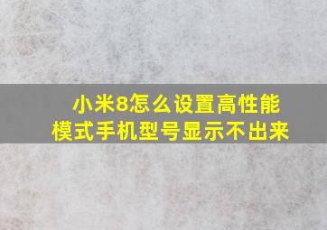 小米8怎么设置高性能模式手机型号显示不出来