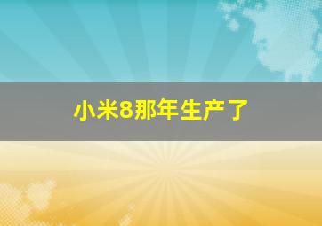 小米8那年生产了