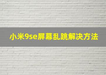 小米9se屏幕乱跳解决方法