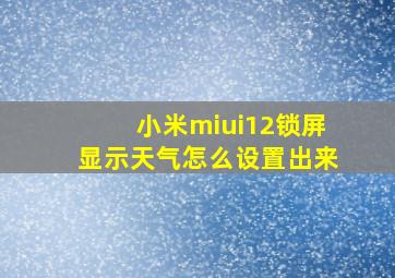 小米miui12锁屏显示天气怎么设置出来