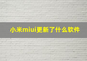 小米miui更新了什么软件