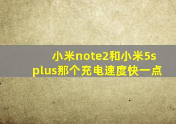 小米note2和小米5splus那个充电速度快一点