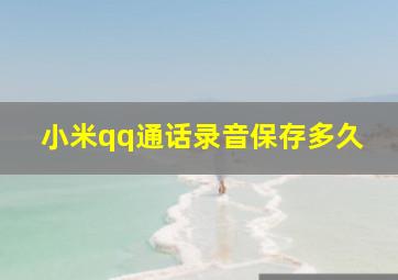 小米qq通话录音保存多久