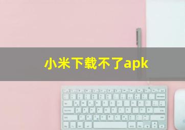 小米下载不了apk