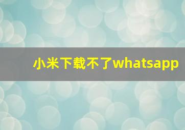 小米下载不了whatsapp