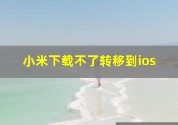 小米下载不了转移到ios