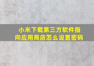 小米下载第三方软件指向应用商店怎么设置密码