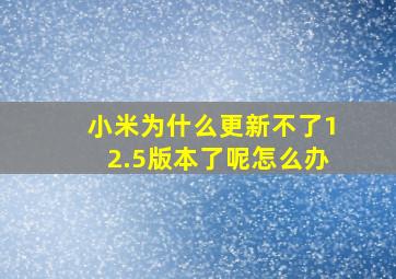 小米为什么更新不了12.5版本了呢怎么办