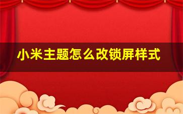 小米主题怎么改锁屏样式