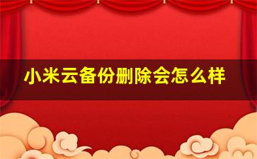 小米云备份删除会怎么样