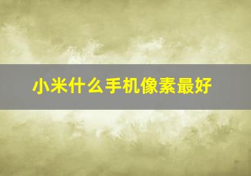 小米什么手机像素最好