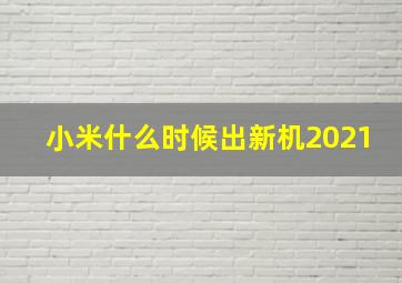 小米什么时候出新机2021