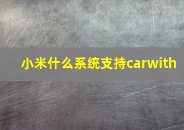 小米什么系统支持carwith