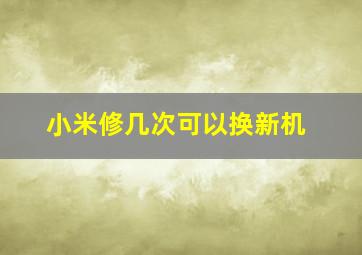 小米修几次可以换新机