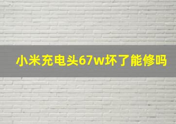 小米充电头67w坏了能修吗