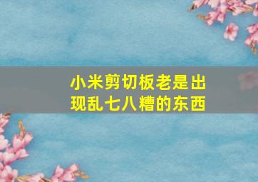 小米剪切板老是出现乱七八糟的东西