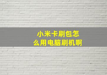 小米卡刷包怎么用电脑刷机啊