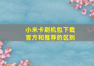 小米卡刷机包下载官方和推荐的区别