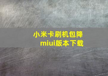 小米卡刷机包降miui版本下载