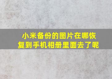 小米备份的图片在哪恢复到手机相册里面去了呢