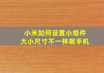 小米如何设置小组件大小尺寸不一样呢手机