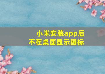 小米安装app后不在桌面显示图标