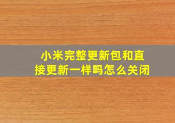 小米完整更新包和直接更新一样吗怎么关闭