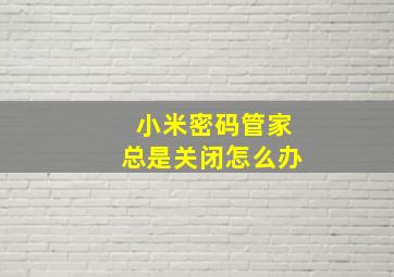 小米密码管家总是关闭怎么办