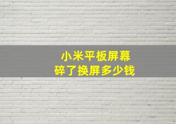 小米平板屏幕碎了换屏多少钱