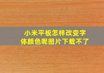 小米平板怎样改变字体颜色呢图片下载不了