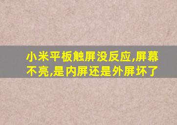 小米平板触屏没反应,屏幕不亮,是内屏还是外屏坏了