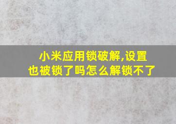 小米应用锁破解,设置也被锁了吗怎么解锁不了