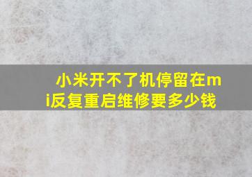 小米开不了机停留在mi反复重启维修要多少钱