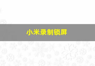 小米录制锁屏