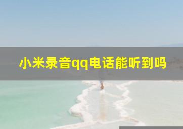 小米录音qq电话能听到吗