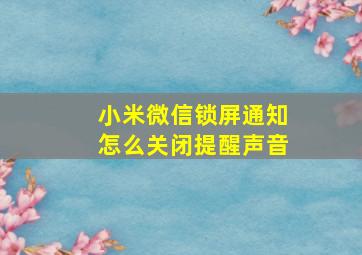 小米微信锁屏通知怎么关闭提醒声音