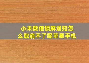 小米微信锁屏通知怎么取消不了呢苹果手机