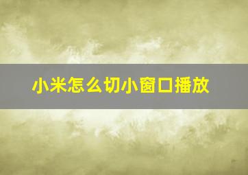 小米怎么切小窗口播放