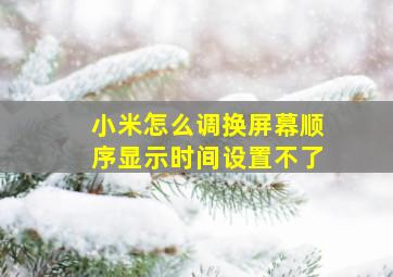 小米怎么调换屏幕顺序显示时间设置不了