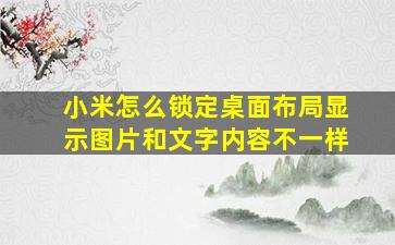 小米怎么锁定桌面布局显示图片和文字内容不一样