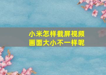 小米怎样截屏视频画面大小不一样呢